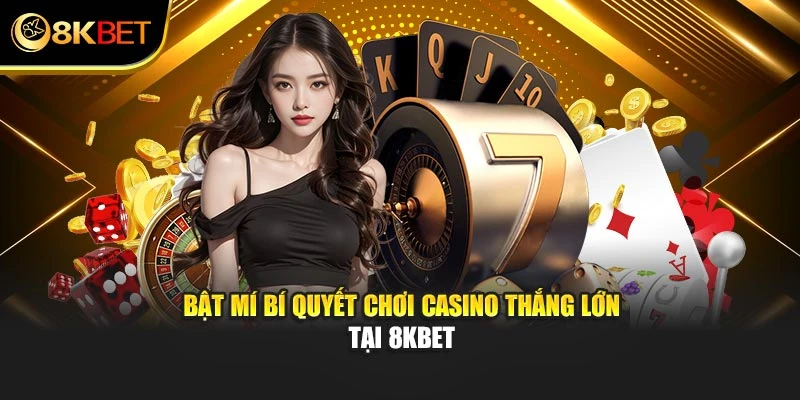 Bật mí bí quyết chơi casino thắng lớn tại 8KBET
