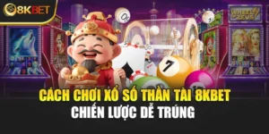 Cách Chơi Xổ Số Thần Tài 8KBET - Chiến Lược Dễ Trúng