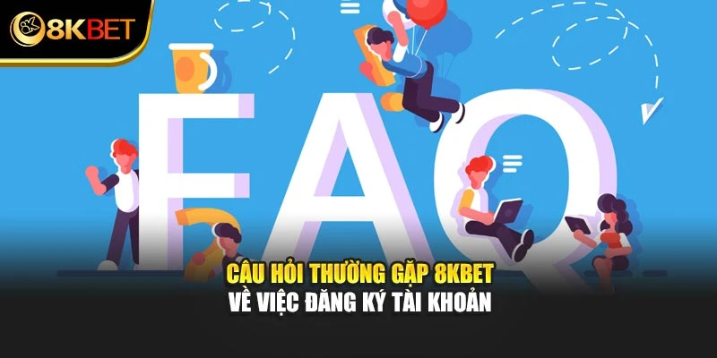 Câu hỏi thường gặp 8KBET về việc đăng ký tài khoản