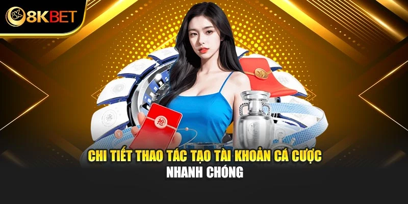 Chi tiết thao tác tạo tài khoản cá cược nhanh chóng