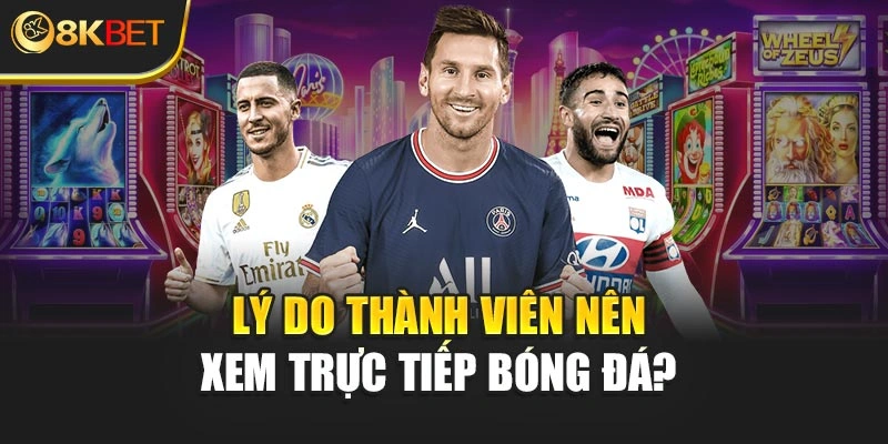 Lý do thành viên nên xem trực tiếp bóng đá tại 8KBET?