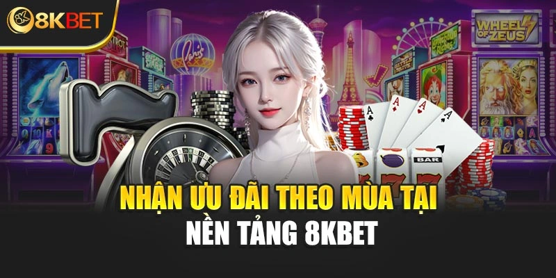 Nhận ưu đãi theo mùa tại nền tảng 8KBET