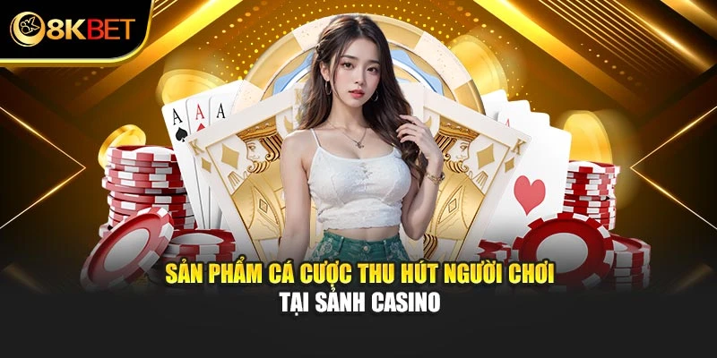 Sản phẩm cá cược thu hút người chơi tại sảnh casino
