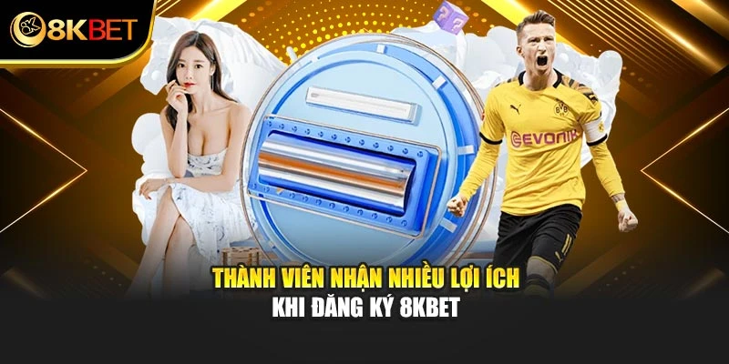 Thành viên nhận nhiều lợi ích khi đăng ký 8KBET