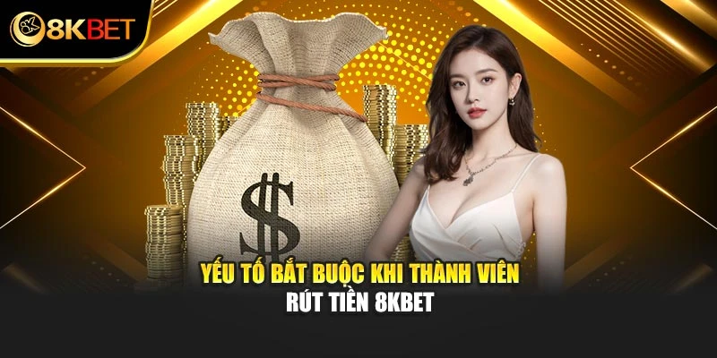 Yếu tố bắt buộc khi thành viên rút tiền 8KBET